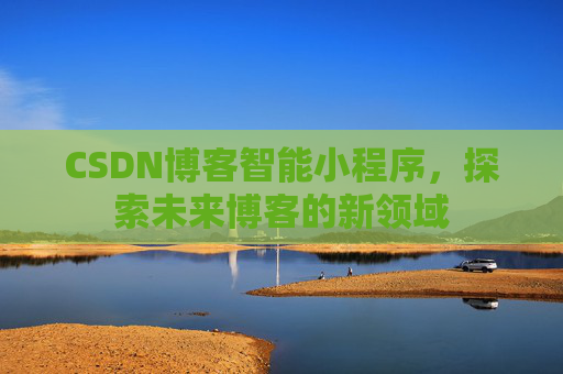 CSDN博客智能小程序，探索未来博客的新领域