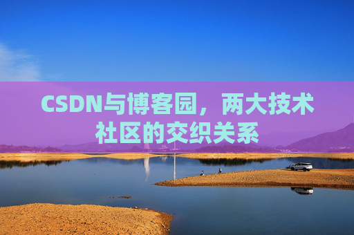 CSDN与博客园，两大技术社区的交织关系